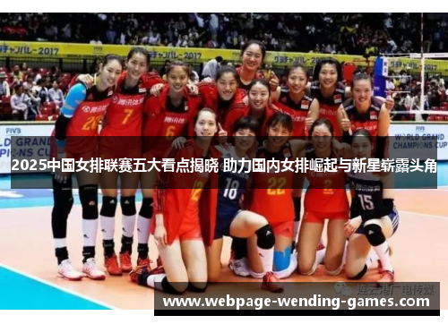 2025中国女排联赛五大看点揭晓 助力国内女排崛起与新星崭露头角
