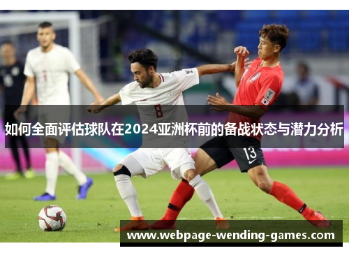 如何全面评估球队在2024亚洲杯前的备战状态与潜力分析