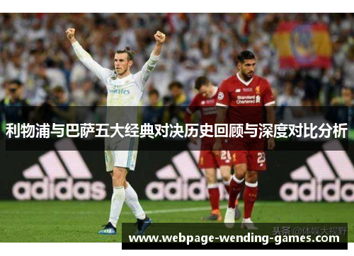 利物浦与巴萨五大经典对决历史回顾与深度对比分析