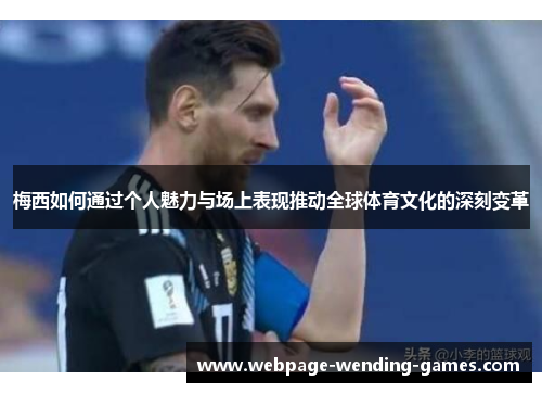 梅西如何通过个人魅力与场上表现推动全球体育文化的深刻变革