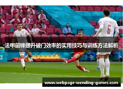 法甲前锋提升破门效率的实用技巧与训练方法解析