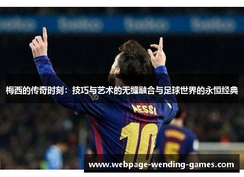 梅西的传奇时刻：技巧与艺术的无缝融合与足球世界的永恒经典