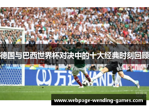 德国与巴西世界杯对决中的十大经典时刻回顾