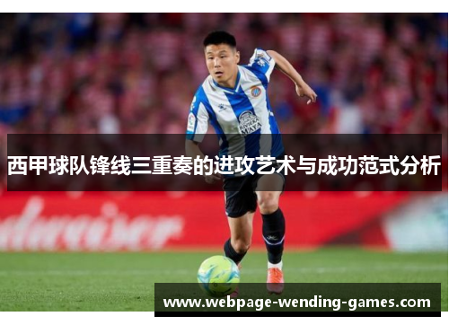 西甲球队锋线三重奏的进攻艺术与成功范式分析