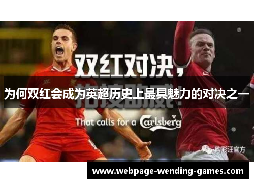 为何双红会成为英超历史上最具魅力的对决之一