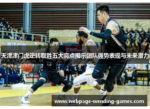 天津津门虎逆转取胜五大亮点揭示团队强势表现与未来潜力