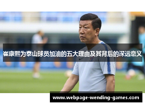 崔康熙为泰山球员加油的五大理由及其背后的深远意义
