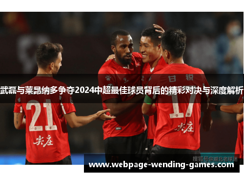 武磊与莱昂纳多争夺2024中超最佳球员背后的精彩对决与深度解析