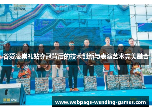 谷爱凌崇礼站夺冠背后的技术创新与表演艺术完美融合