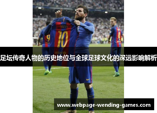 足坛传奇人物的历史地位与全球足球文化的深远影响解析