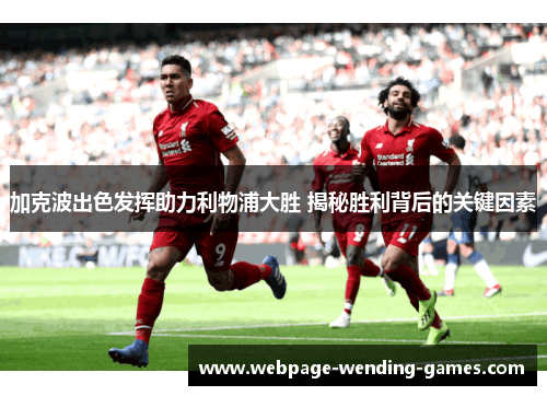 加克波出色发挥助力利物浦大胜 揭秘胜利背后的关键因素