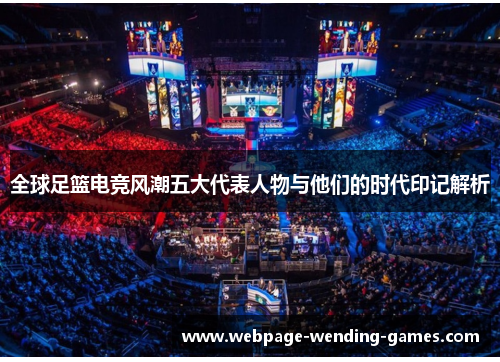 全球足篮电竞风潮五大代表人物与他们的时代印记解析