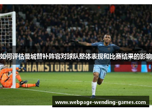 如何评估曼城替补阵容对球队整体表现和比赛结果的影响