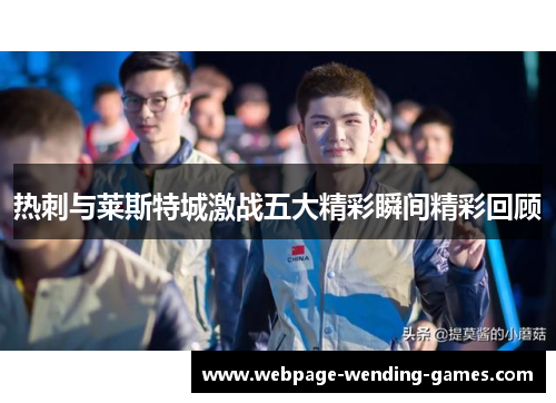 热刺与莱斯特城激战五大精彩瞬间精彩回顾