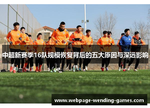 中超新赛季16队规模恢复背后的五大原因与深远影响