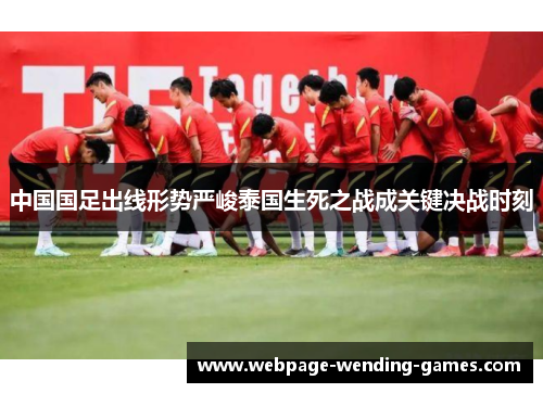 中国国足出线形势严峻泰国生死之战成关键决战时刻