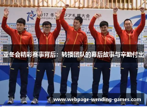 亚冬会精彩赛事背后：转播团队的幕后故事与辛勤付出