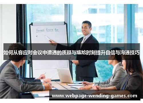 如何从容应对会议中遭遇的质疑与尴尬时刻提升自信与沟通技巧