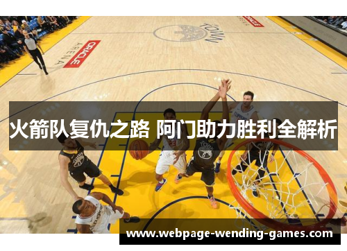 火箭队复仇之路 阿门助力胜利全解析