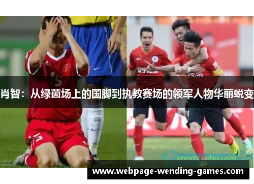 肖智：从绿茵场上的国脚到执教赛场的领军人物华丽蜕变