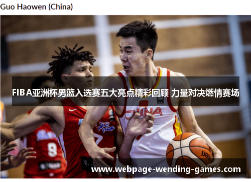 FIBA亚洲杯男篮入选赛五大亮点精彩回顾 力量对决燃情赛场