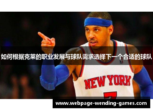 如何根据克莱的职业发展与球队需求选择下一个合适的球队