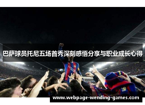 巴萨球员托尼五场首秀深刻感悟分享与职业成长心得