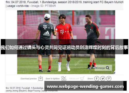 我们如何通过镜头与心灵共同见证运动员创造辉煌时刻的背后故事