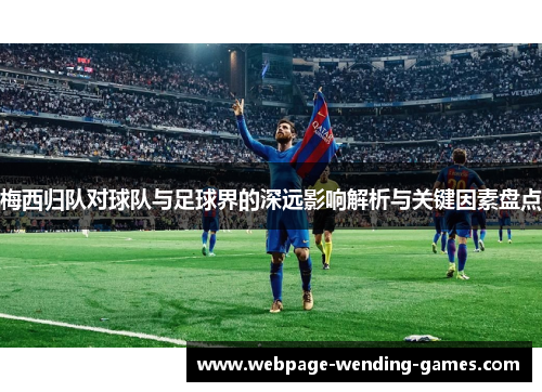 梅西归队对球队与足球界的深远影响解析与关键因素盘点