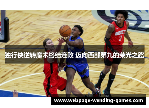 独行侠逆转魔术终结连败 迈向西部第九的荣光之路