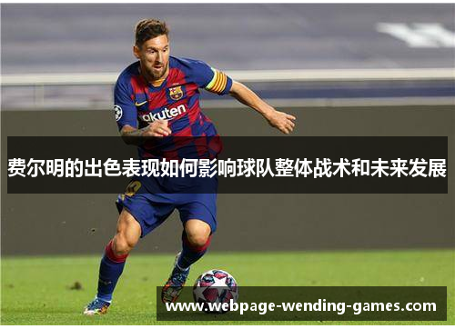 费尔明的出色表现如何影响球队整体战术和未来发展