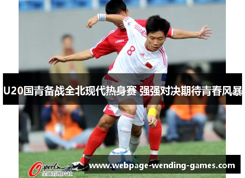 U20国青备战全北现代热身赛 强强对决期待青春风暴