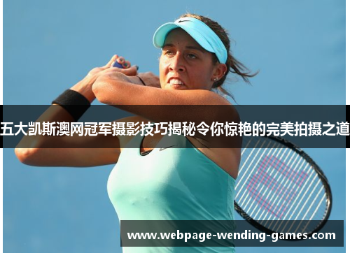五大凯斯澳网冠军摄影技巧揭秘令你惊艳的完美拍摄之道