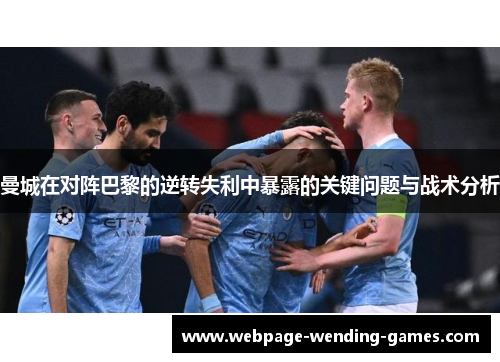 曼城在对阵巴黎的逆转失利中暴露的关键问题与战术分析