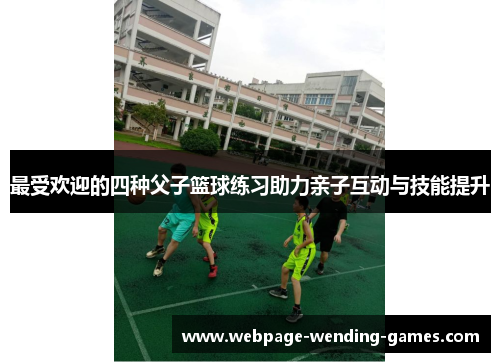 最受欢迎的四种父子篮球练习助力亲子互动与技能提升