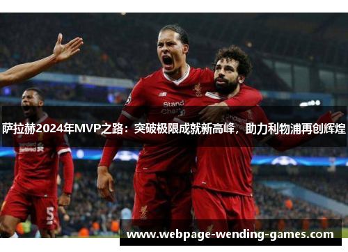 萨拉赫2024年MVP之路：突破极限成就新高峰，助力利物浦再创辉煌