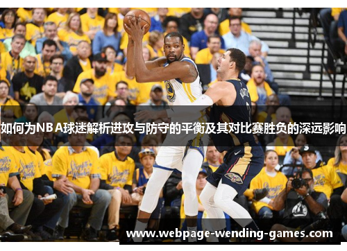 如何为NBA球迷解析进攻与防守的平衡及其对比赛胜负的深远影响