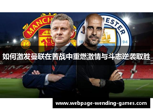 如何激发曼联在苦战中重燃激情与斗志逆袭取胜