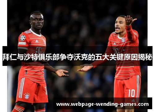 拜仁与沙特俱乐部争夺沃克的五大关键原因揭秘