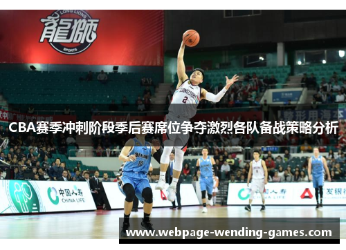 CBA赛季冲刺阶段季后赛席位争夺激烈各队备战策略分析