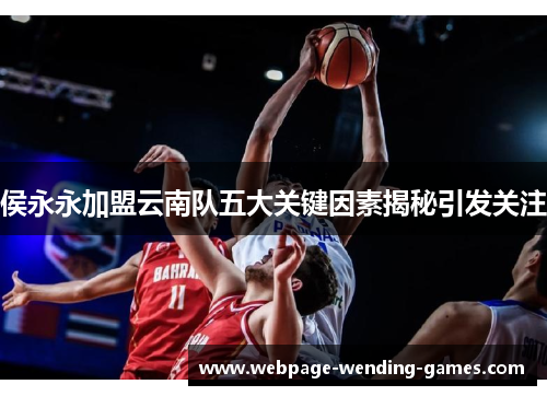 侯永永加盟云南队五大关键因素揭秘引发关注
