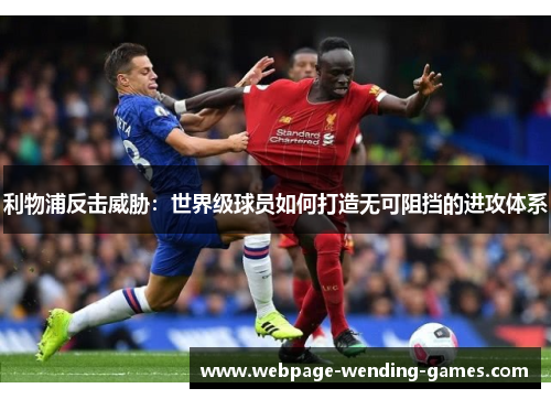 利物浦反击威胁：世界级球员如何打造无可阻挡的进攻体系
