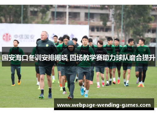 国安海口冬训安排揭晓 四场教学赛助力球队磨合提升