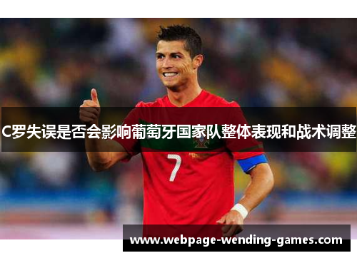 C罗失误是否会影响葡萄牙国家队整体表现和战术调整