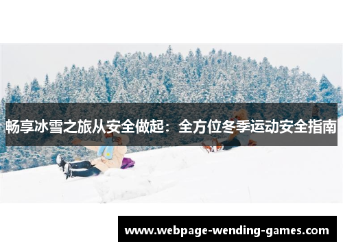 畅享冰雪之旅从安全做起：全方位冬季运动安全指南