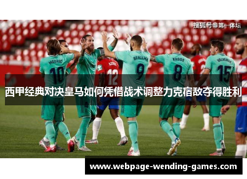 西甲经典对决皇马如何凭借战术调整力克宿敌夺得胜利