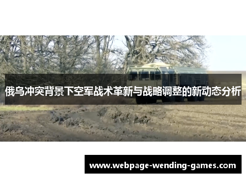 俄乌冲突背景下空军战术革新与战略调整的新动态分析