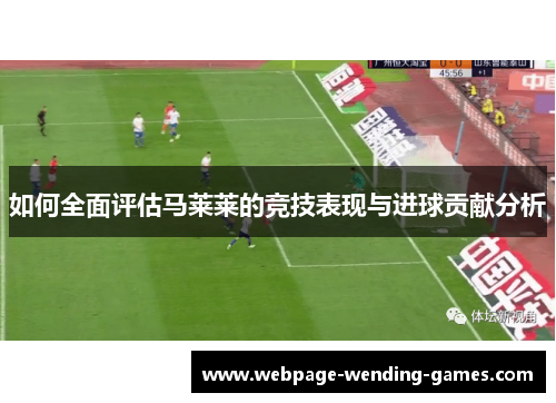 如何全面评估马莱莱的竞技表现与进球贡献分析