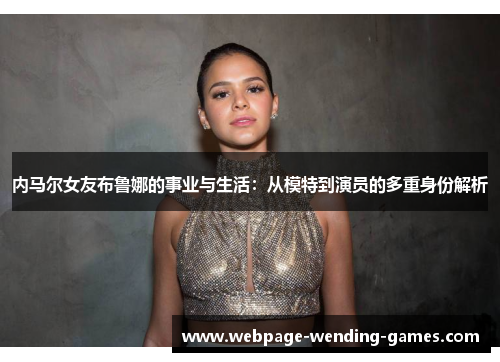 内马尔女友布鲁娜的事业与生活：从模特到演员的多重身份解析
