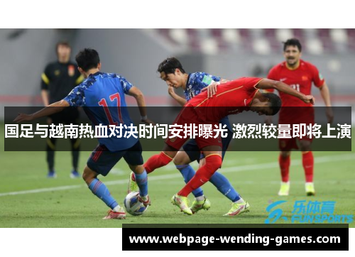 国足与越南热血对决时间安排曝光 激烈较量即将上演